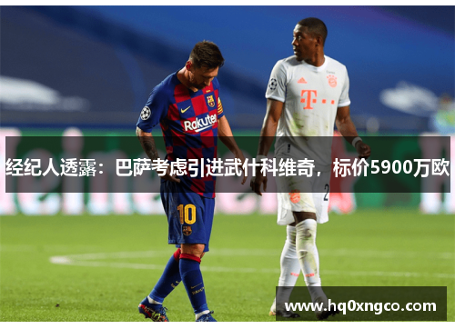 经纪人透露：巴萨考虑引进武什科维奇，标价5900万欧